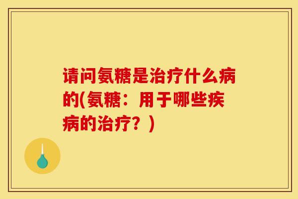 请问氨糖是什么的(氨糖：用于哪些的？)