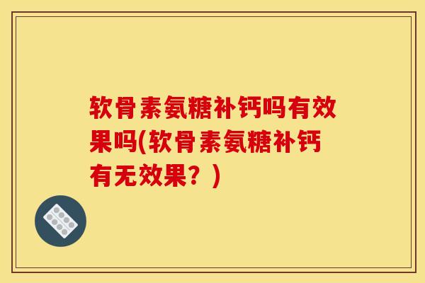 软骨素氨糖补钙吗有效果吗(软骨素氨糖补钙有无效果？)