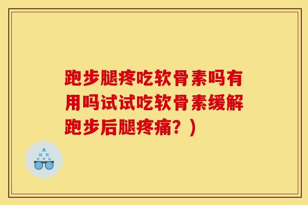 跑步腿疼吃软骨素吗有用吗试试吃软骨素缓解跑步后腿?) 跑步腿疼吃软骨素吗有用吗试试吃软骨素缓解跑步后腿?)