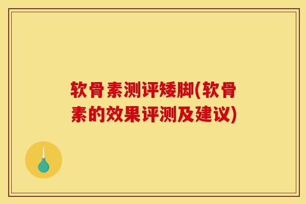软骨素测评矮脚(软骨素的效果评测及建议) 软骨素测评矮脚(软骨素的效果评测及建议)