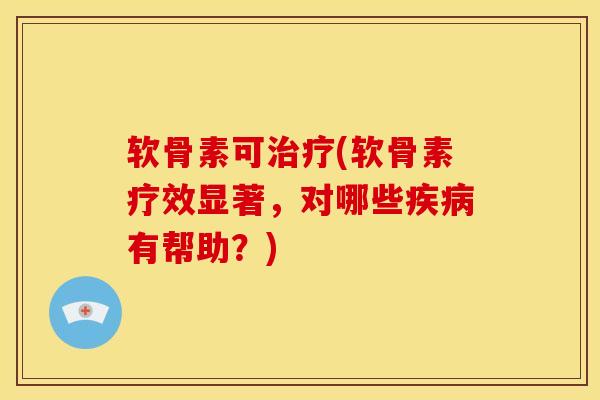 软骨素可(软骨素疗效显著,对哪些有帮助?) 软骨素可(软骨素疗效显著,对哪些有帮助?)