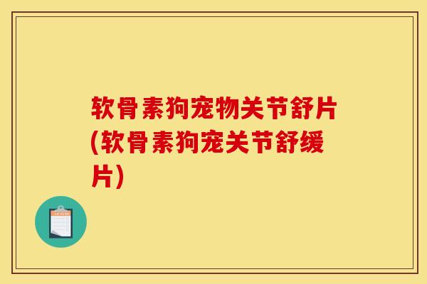 软骨素狗宠物关节舒片(软骨素狗宠关节舒缓片) 软骨素狗宠物关节舒片(软骨素狗宠关节舒缓片)
