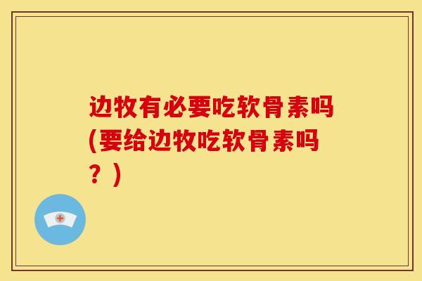 边牧有必要吃软骨素吗(要给边牧吃软骨素吗？)