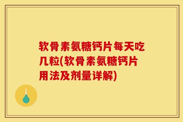 软骨素氨糖钙片每天吃几粒(软骨素氨糖钙片用法及剂量详解) 软骨素氨糖钙片每天吃几粒(软骨素氨糖钙片用法及剂量详解)