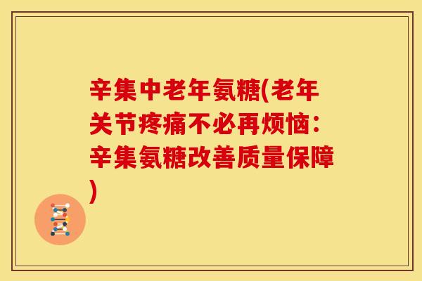 辛集中老年氨糖(老年关节不必再烦恼：辛集氨糖改善质量保障)