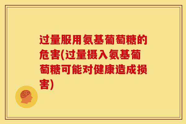 过量服用氨基葡萄糖的危害(过量摄入氨基葡萄糖可能对健康造成损害) 过量服用氨基葡萄糖的危害(过量摄入氨基葡萄糖可能对健康造成损害)