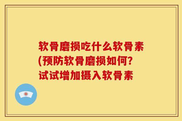 软骨磨损吃什么软骨素(软骨磨损如何?试试增加摄入软骨素 软骨磨损吃什么软骨素(软骨磨损如何?试试增加摄入软骨素
