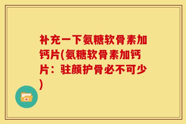 补充一下氨糖软骨素加钙片(氨糖软骨素加钙片:驻颜护骨必不可少) 补充一下氨糖软骨素加钙片(氨糖软骨素加钙片:驻颜护骨必不可少)