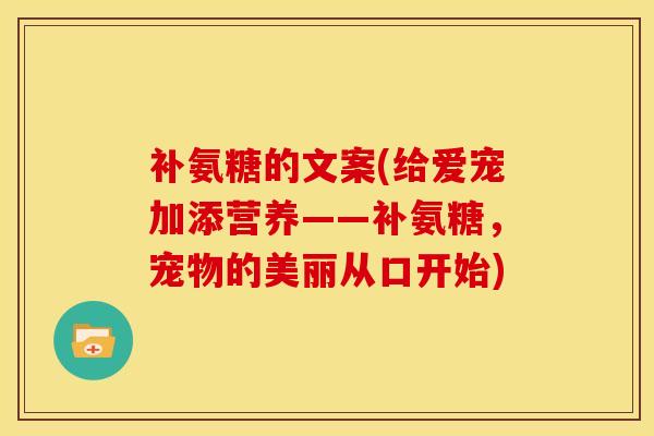 补氨糖的文案(给爱宠加添营养——补氨糖,宠物的美丽从口开始) 补氨糖的文案(给爱宠加添营养——补氨糖,宠物的美丽从口开始)
