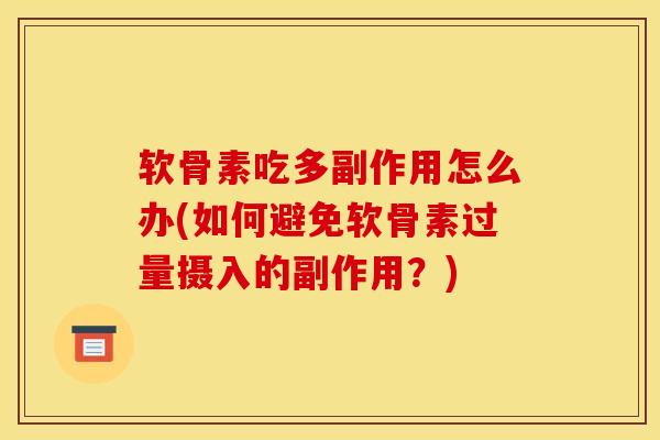 软骨素吃多副作用怎么办(如何避免软骨素过量摄入的副作用?) 软骨素吃多副作用怎么办(如何避免软骨素过量摄入的副作用?)