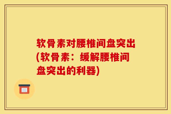 软骨素对腰椎间盘突出(软骨素：缓解腰椎间盘突出的利器)