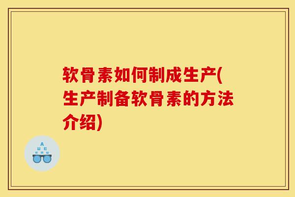 软骨素如何制成生产(生产制备软骨素的方法介绍) 软骨素如何制成生产(生产制备软骨素的方法介绍)