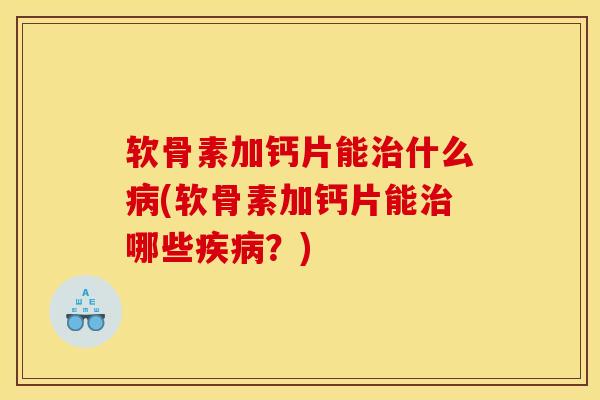 软骨素加钙片能什么(软骨素加钙片能哪些？)