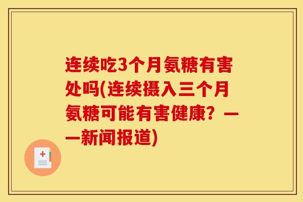 连续吃3个月氨糖有害处吗(连续摄入三个月氨糖可能有害健康?——新闻报道) 连续吃3个月氨糖有害处吗(连续摄入三个月氨糖可能有害健康?——新闻报道)