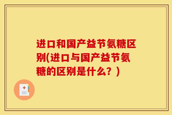 进口和国产益节氨糖区别(进口与国产益节氨糖的区别是什么?) 进口和国产益节氨糖区别(进口与国产益节氨糖的区别是什么?)