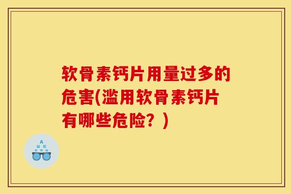 软骨素钙片用量过多的危害(滥用软骨素钙片有哪些危险?) 软骨素钙片用量过多的危害(滥用软骨素钙片有哪些危险?)