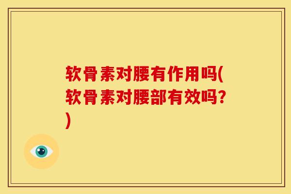 软骨素对腰有作用吗(软骨素对腰部有效吗?) 软骨素对腰有作用吗(软骨素对腰部有效吗?)
