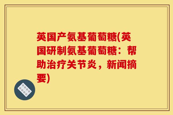 英国产氨基葡萄糖(英国研制氨基葡萄糖:帮助,新闻摘要) 英国产氨基葡萄糖(英国研制氨基葡萄糖:帮助,新闻摘要)