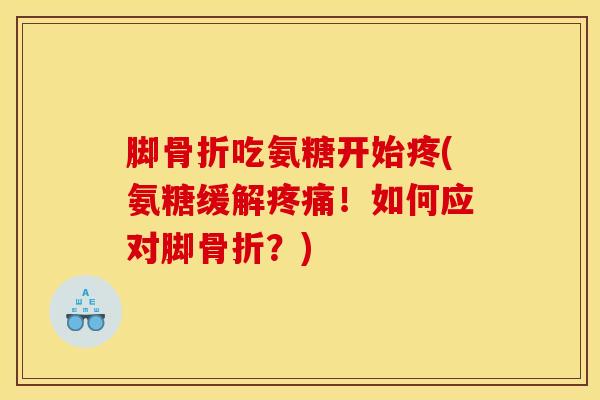 脚吃氨糖开始疼(氨糖缓解!如何应对脚?) 脚吃氨糖开始疼(氨糖缓解!如何应对脚?)