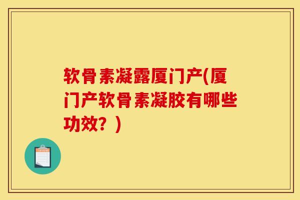 软骨素凝露厦门产(厦门产软骨素凝胶有哪些功效?) 软骨素凝露厦门产(厦门产软骨素凝胶有哪些功效?)