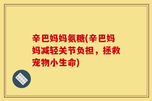辛巴妈妈氨糖(辛巴妈妈减轻关节负担,拯救宠物小生命) 辛巴妈妈氨糖(辛巴妈妈减轻关节负担,拯救宠物小生命)