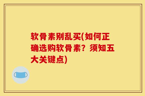 软骨素别乱买(如何正确选购软骨素?须知五大关键点) 软骨素别乱买(如何正确选购软骨素?须知五大关键点)