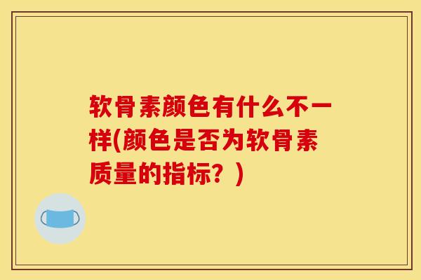 软骨素颜色有什么不一样(颜色是否为软骨素质量的指标？)
