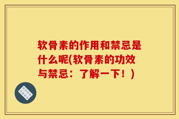 软骨素的作用和禁忌是什么呢(软骨素的功效与禁忌：了解一下！)
