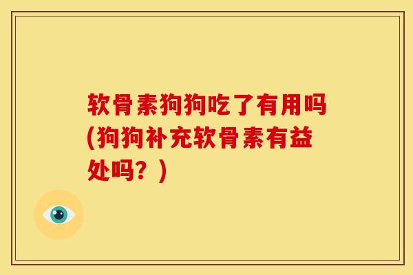 软骨素狗狗吃了有用吗(狗狗补充软骨素有益处吗?) 软骨素狗狗吃了有用吗(狗狗补充软骨素有益处吗?)