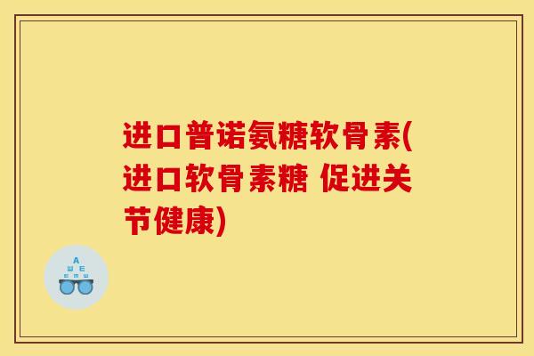 进口普诺氨糖软骨素(进口软骨素糖 促进关节健康) 进口普诺氨糖软骨素(进口软骨素糖 促进关节健康)