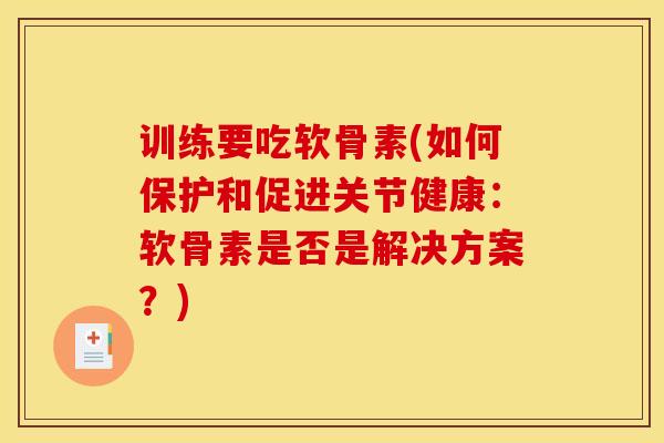训练要吃软骨素(如何保护和促进关节健康:软骨素是否是解决方案?) 训练要吃软骨素(如何保护和促进关节健康:软骨素是否是解决方案?)