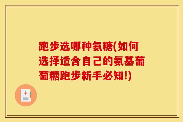 跑步选哪种氨糖(如何选择适合自己的氨基葡萄糖跑步新手必知!) 跑步选哪种氨糖(如何选择适合自己的氨基葡萄糖跑步新手必知!)