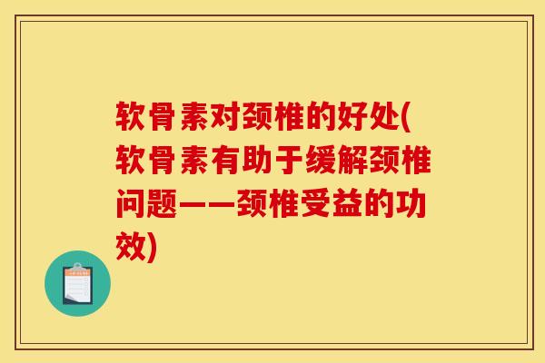 软骨素对颈椎的好处(软骨素有助于缓解颈椎问题——颈椎受益的功效) 软骨素对颈椎的好处(软骨素有助于缓解颈椎问题——颈椎受益的功效)