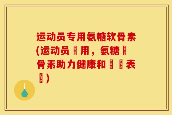 运动员专用氨糖软骨素(运动员專用,氨糖軟骨素助力健康和運動表現) 运动员专用氨糖软骨素(运动员專用,氨糖軟骨素助力健康和運動表現)