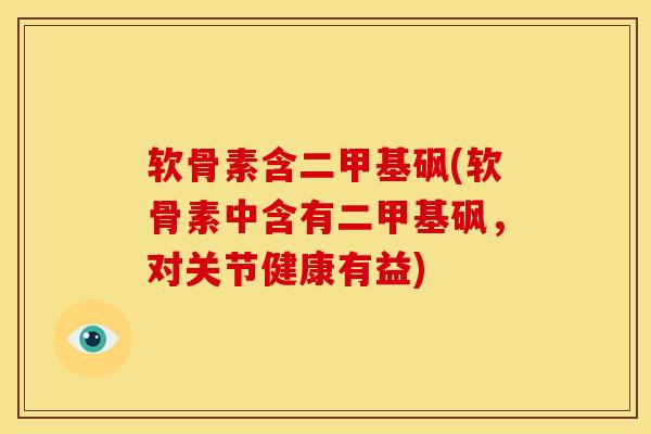 软骨素含二甲基砜(软骨素中含有二甲基砜,对关节健康有益) 软骨素含二甲基砜(软骨素中含有二甲基砜,对关节健康有益)