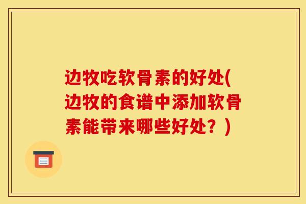 边牧吃软骨素的好处(边牧的食谱中添加软骨素能带来哪些好处?) 边牧吃软骨素的好处(边牧的食谱中添加软骨素能带来哪些好处?)