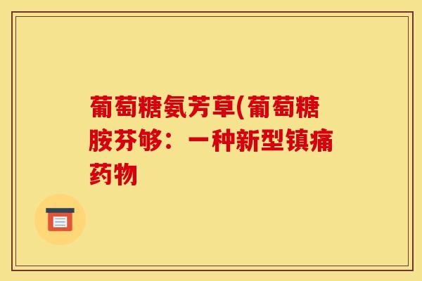 葡萄糖氨芳草(葡萄糖胺芬够:一种新型 葡萄糖氨芳草(葡萄糖胺芬够:一种新型