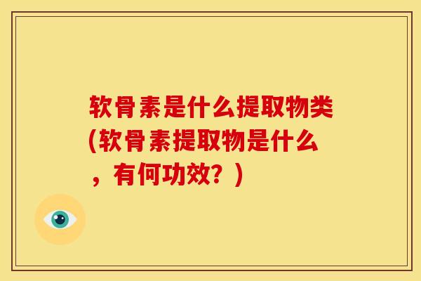 软骨素是什么提取物类(软骨素提取物是什么,有何功效?) 软骨素是什么提取物类(软骨素提取物是什么,有何功效?)