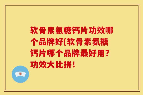 软骨素氨糖钙片功效哪个品牌好(软骨素氨糖钙片哪个品牌好用？功效大比拼！