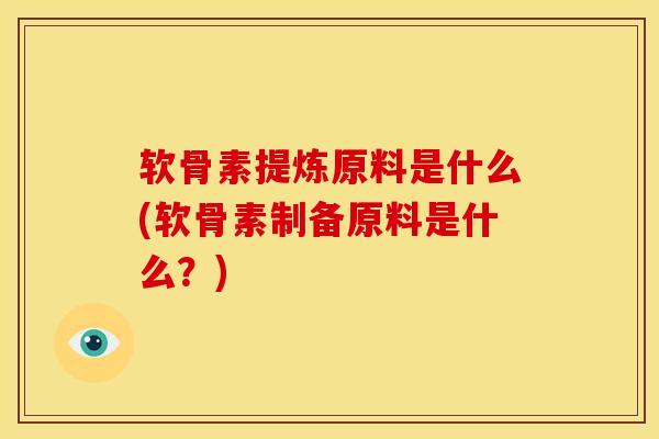 软骨素提炼原料是什么(软骨素制备原料是什么?) 软骨素提炼原料是什么(软骨素制备原料是什么?)
