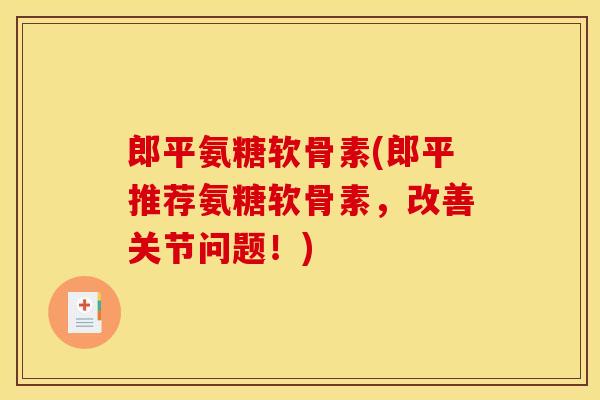 郎平氨糖软骨素(郎平推荐氨糖软骨素,改善关节问题!) 郎平氨糖软骨素(郎平推荐氨糖软骨素,改善关节问题!)