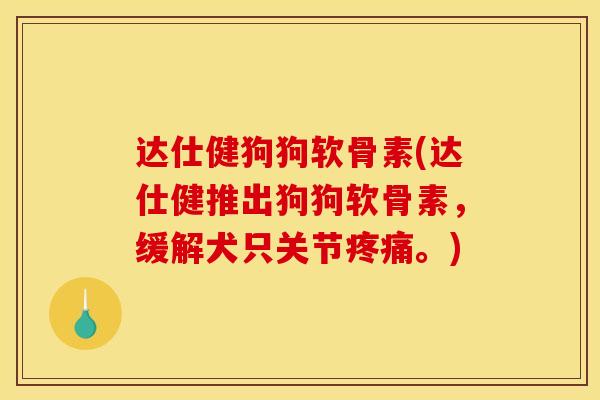 达仕健狗狗软骨素(达仕健推出狗狗软骨素，缓解犬只关节。)