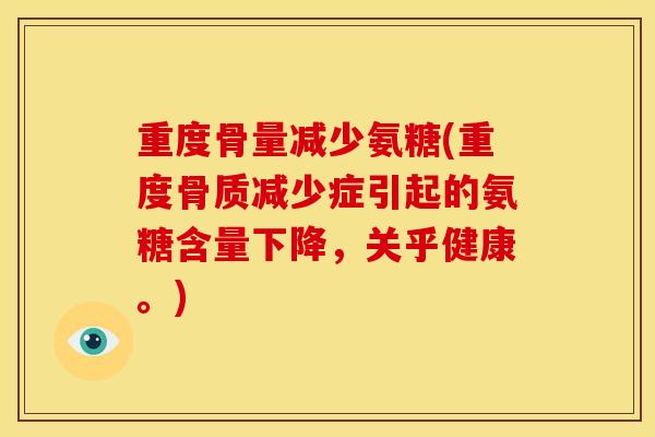 重度骨量减少氨糖(重度骨质减少症引起的氨糖含量下降，关乎健康。)