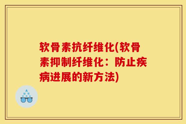 软骨素抗纤维化(软骨素抑制纤维化:防止进展的新方法) 软骨素抗纤维化(软骨素抑制纤维化:防止进展的新方法)