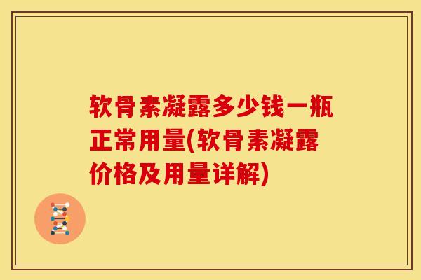 软骨素凝露多少钱一瓶正常用量(软骨素凝露价格及用量详解)