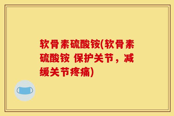 软骨素硫酸铵(软骨素硫酸铵 保护关节,减缓关节) 软骨素硫酸铵(软骨素硫酸铵 保护关节,减缓关节)