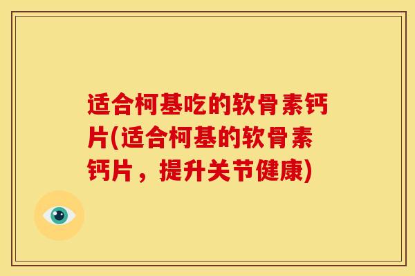 适合柯基吃的软骨素钙片(适合柯基的软骨素钙片,提升关节健康) 适合柯基吃的软骨素钙片(适合柯基的软骨素钙片,提升关节健康)