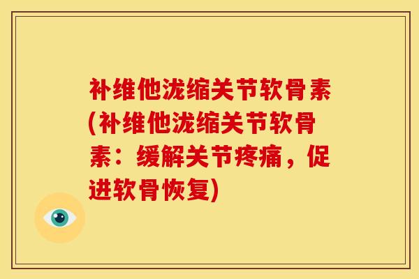 补维他泷缩关节软骨素(补维他泷缩关节软骨素:缓解关节,促进软骨恢复) 补维他泷缩关节软骨素(补维他泷缩关节软骨素:缓解关节,促进软骨恢复)