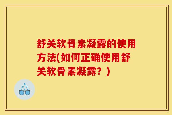 舒关软骨素凝露的使用方法(如何正确使用舒关软骨素凝露?) 舒关软骨素凝露的使用方法(如何正确使用舒关软骨素凝露?)