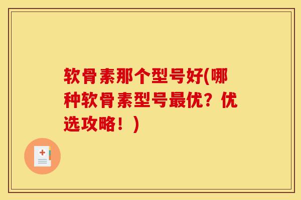软骨素那个型号好(哪种软骨素型号优?优选攻略!) 软骨素那个型号好(哪种软骨素型号优?优选攻略!)